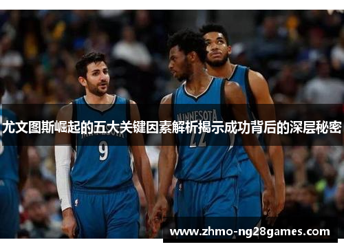 尤文图斯崛起的五大关键因素解析揭示成功背后的深层秘密