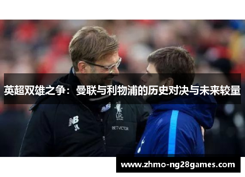 英超双雄之争：曼联与利物浦的历史对决与未来较量