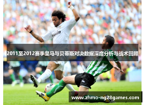 2011至2012赛季皇马与贝蒂斯对决数据深度分析与战术回顾