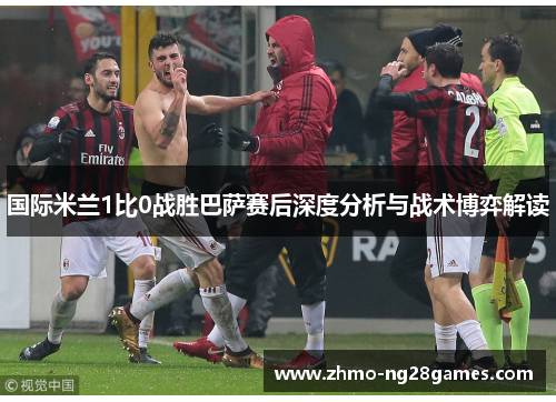 国际米兰1比0战胜巴萨赛后深度分析与战术博弈解读