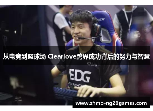 从电竞到篮球场 Clearlove跨界成功背后的努力与智慧