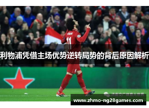 利物浦凭借主场优势逆转局势的背后原因解析
