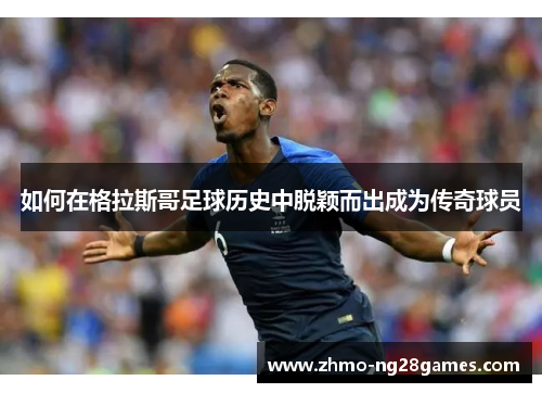 如何在格拉斯哥足球历史中脱颖而出成为传奇球员
