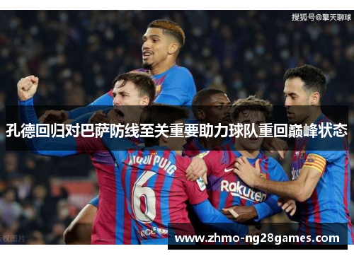 孔德回归对巴萨防线至关重要助力球队重回巅峰状态