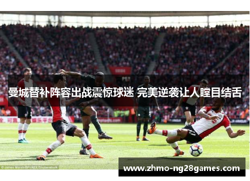 曼城替补阵容出战震惊球迷 完美逆袭让人瞠目结舌