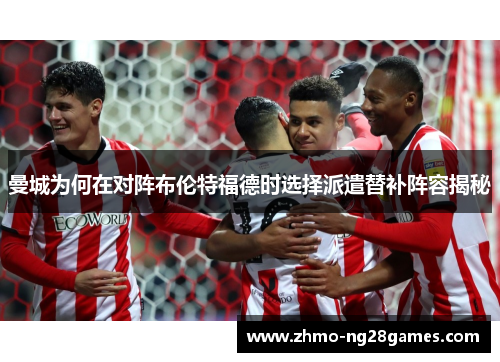 曼城为何在对阵布伦特福德时选择派遣替补阵容揭秘