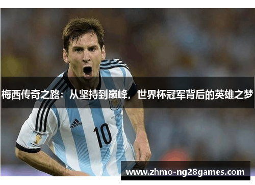 梅西传奇之路：从坚持到巅峰，世界杯冠军背后的英雄之梦