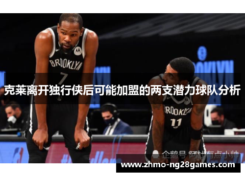 克莱离开独行侠后可能加盟的两支潜力球队分析