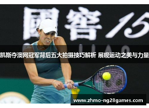 凯斯夺澳网冠军背后五大拍摄技巧解析 展现运动之美与力量