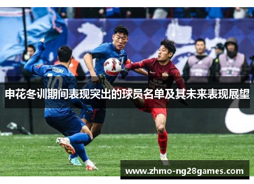 申花冬训期间表现突出的球员名单及其未来表现展望