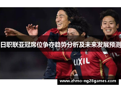 日职联亚冠席位争夺趋势分析及未来发展预测