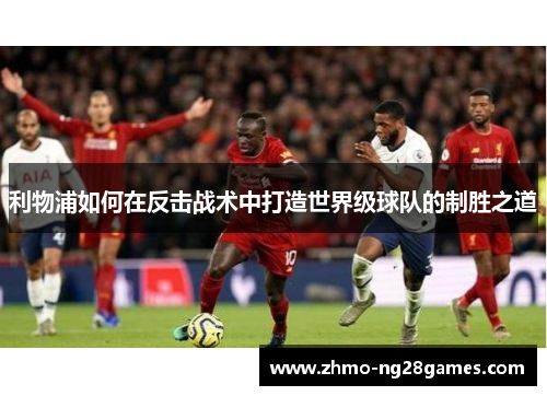 利物浦如何在反击战术中打造世界级球队的制胜之道