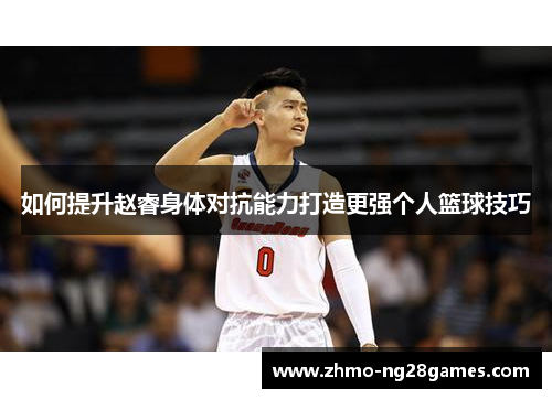 如何提升赵睿身体对抗能力打造更强个人篮球技巧