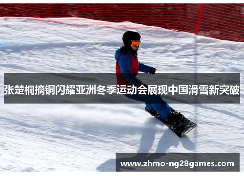 张楚桐摘铜闪耀亚洲冬季运动会展现中国滑雪新突破