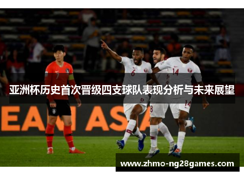 亚洲杯历史首次晋级四支球队表现分析与未来展望