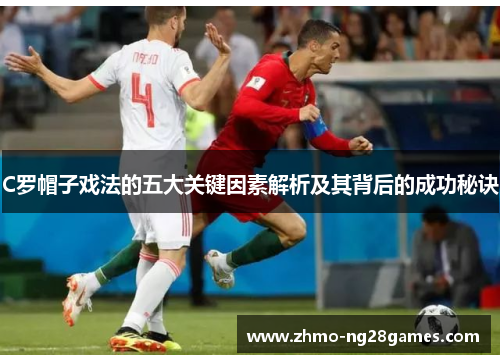 C罗帽子戏法的五大关键因素解析及其背后的成功秘诀