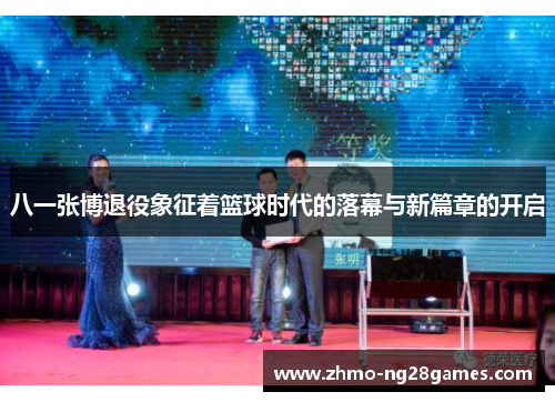 八一张博退役象征着篮球时代的落幕与新篇章的开启