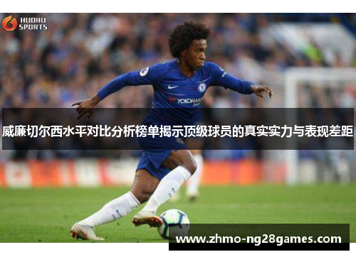 威廉切尔西水平对比分析榜单揭示顶级球员的真实实力与表现差距