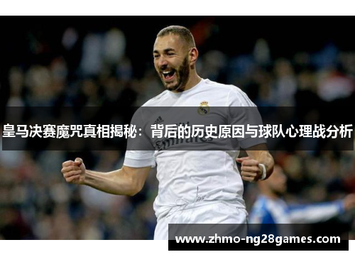皇马决赛魔咒真相揭秘：背后的历史原因与球队心理战分析