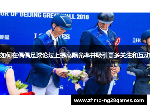 如何在偶偶足球论坛上提高曝光率并吸引更多关注和互动