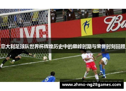 意大利足球队世界杯辉煌历史中的巅峰时期与荣誉时刻回顾