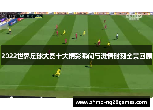 2022世界足球大赛十大精彩瞬间与激情时刻全景回顾