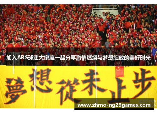 加入ARS球迷大家庭一起分享激情燃烧与梦想绽放的美好时光