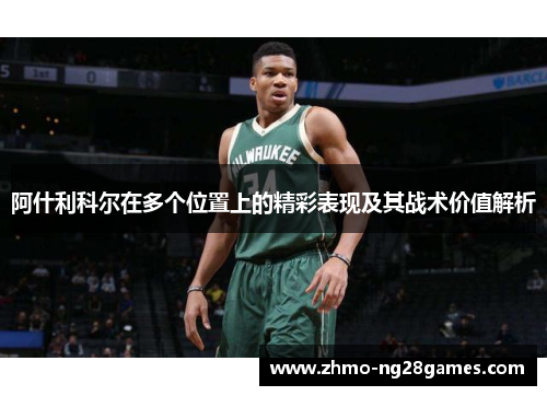 阿什利科尔在多个位置上的精彩表现及其战术价值解析