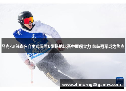 马克·汤普森在自由式滑雪U型场地比赛中展现实力 荣获冠军成为焦点