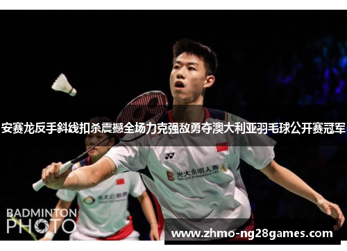 安赛龙反手斜线扣杀震撼全场力克强敌勇夺澳大利亚羽毛球公开赛冠军 安赛龙反手斜线扣杀震撼全场力克强敌勇夺澳大利亚羽毛球公开赛冠军