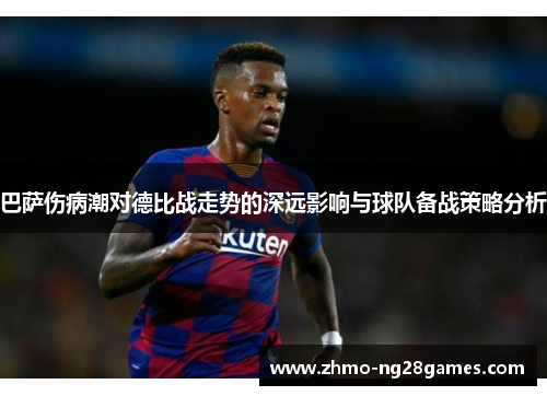 巴萨伤病潮对德比战走势的深远影响与球队备战策略分析 巴萨伤病潮对德比战走势的深远影响与球队备战策略分析