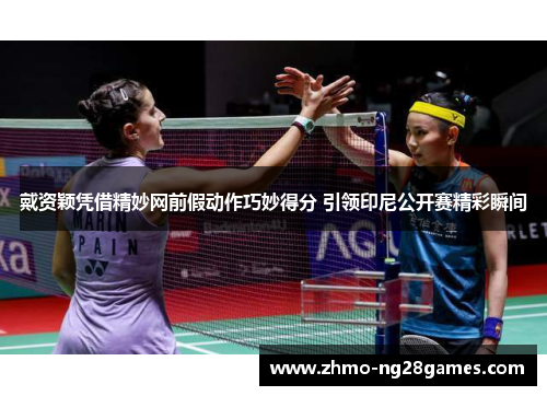 戴资颖凭借精妙网前假动作巧妙得分 引领印尼公开赛精彩瞬间 戴资颖凭借精妙网前假动作巧妙得分 引领印尼公开赛精彩瞬间