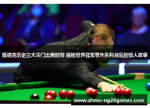 斯诺克历史三大冷门出局时刻 揭秘世界冠军意外失利背后的惊人故事 斯诺克历史三大冷门出局时刻 揭秘世界冠军意外失利背后的惊人故事