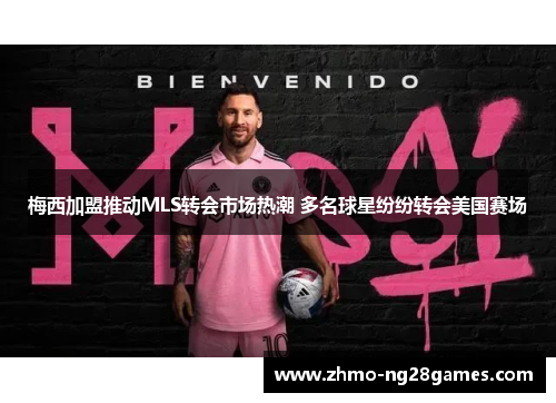 梅西加盟推动MLS转会市场热潮 多名球星纷纷转会美国赛场 梅西加盟推动MLS转会市场热潮 多名球星纷纷转会美国赛场