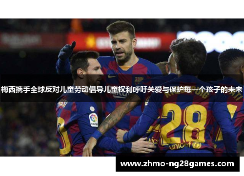 梅西携手全球反对儿童劳动倡导儿童权利呼吁关爱与保护每一个孩子的未来