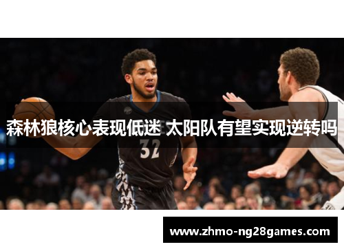 森林狼核心表现低迷 太阳队有望实现逆转吗 森林狼核心表现低迷 太阳队有望实现逆转吗