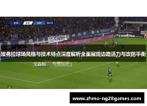 埃弗拉球场风格与技术特点深度解析全面展现边路活力与攻防平衡 埃弗拉球场风格与技术特点深度解析全面展现边路活力与攻防平衡