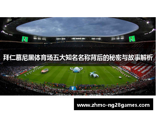 拜仁慕尼黑体育场五大知名名称背后的秘密与故事解析 拜仁慕尼黑体育场五大知名名称背后的秘密与故事解析