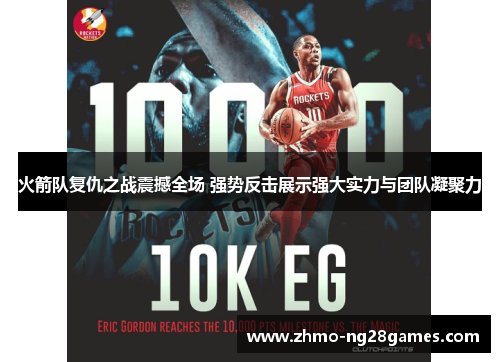火箭队复仇之战震撼全场 强势反击展示强大实力与团队凝聚力 火箭队复仇之战震撼全场 强势反击展示强大实力与团队凝聚力