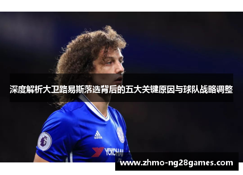 深度解析大卫路易斯落选背后的五大关键原因与球队战略调整