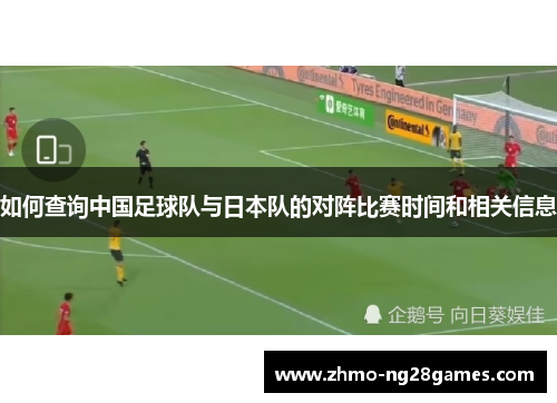 如何查询中国足球队与日本队的对阵比赛时间和相关信息 如何查询中国足球队与日本队的对阵比赛时间和相关信息