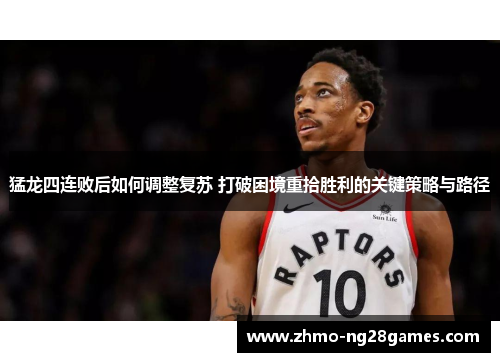 猛龙四连败后如何调整复苏 打破困境重拾胜利的关键策略与路径