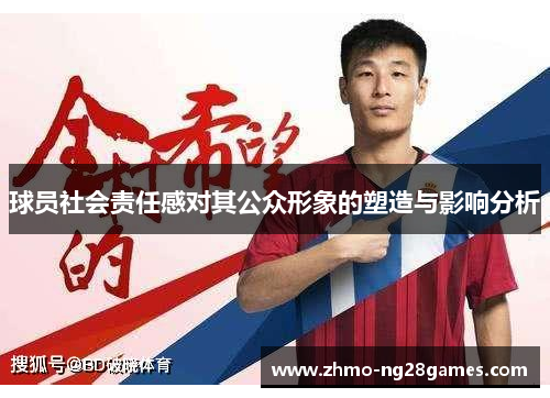 球员社会责任感对其公众形象的塑造与影响分析 球员社会责任感对其公众形象的塑造与影响分析