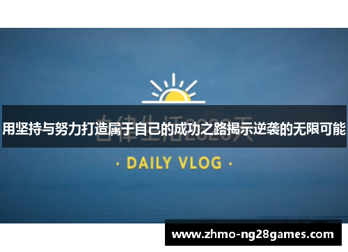 用坚持与努力打造属于自己的成功之路揭示逆袭的无限可能 用坚持与努力打造属于自己的成功之路揭示逆袭的无限可能
