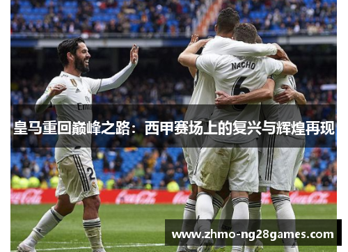 皇马重回巅峰之路:西甲赛场上的复兴与辉煌再现 皇马重回巅峰之路:西甲赛场上的复兴与辉煌再现
