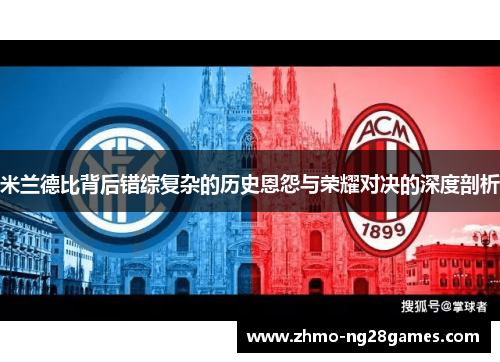 米兰德比背后错综复杂的历史恩怨与荣耀对决的深度剖析