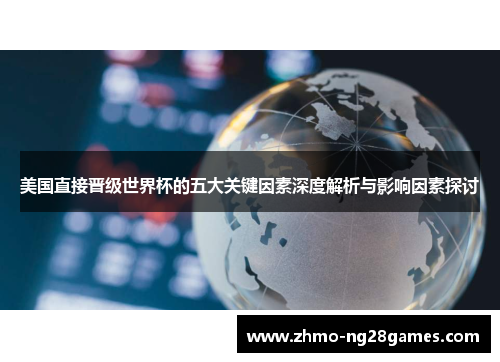 美国直接晋级世界杯的五大关键因素深度解析与影响因素探讨 美国直接晋级世界杯的五大关键因素深度解析与影响因素探讨