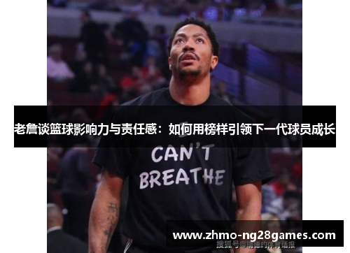 老詹谈篮球影响力与责任感:如何用榜样引领下一代球员成长 老詹谈篮球影响力与责任感:如何用榜样引领下一代球员成长
