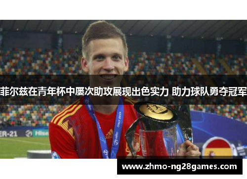 菲尔兹在青年杯中屡次助攻展现出色实力 助力球队勇夺冠军
