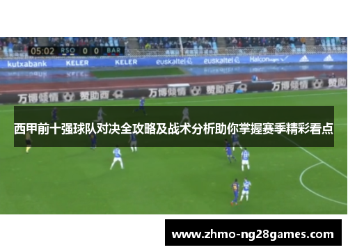 西甲前十强球队对决全攻略及战术分析助你掌握赛季精彩看点